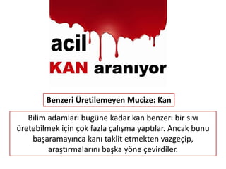 Kanın içinde farklı görevleri olan çeşitli hücreler
vardır. Yukarıdaki resimde de görüldüğü gibi bu çeşitli
hücrelerin kimisi besin taşır, kimisi adeta bir asker gibi
savunma yapar.
 