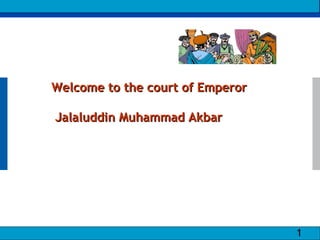 Welcome to the court of Emperor Jalaluddin Muhammad Akbar 