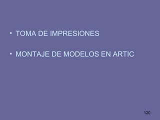 120
• TOMA DE IMPRESIONES
• MONTAJE DE MODELOS EN ARTIC
 