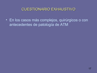 17
CUESTIONARIO EXHAUSTIVOCUESTIONARIO EXHAUSTIVO
• En los casos más complejos, quirúrgicos o con
antecedentes de patología de ATM
 