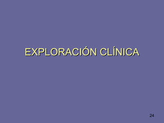 24
EXPLORACIÓN CLÍNICAEXPLORACIÓN CLÍNICA
 