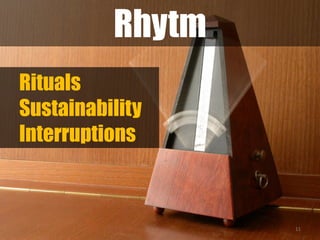 11
Rhytm
Rituals
Sustainability
Interruptions
 