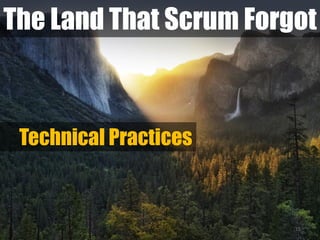 The Land That Scrum Forgot
15
Technical Practices
 