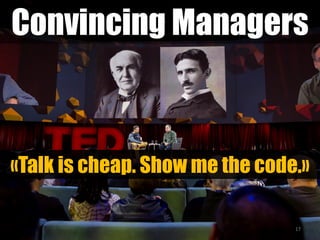 Convincing Managers
17
«Talk is cheap. Show me the code.»
 