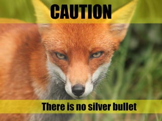 CAUTION
There is no silver bullet
3
 
