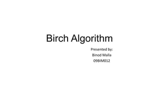 Birch Algorithm
Presented by:
Binod Malla
09BIM012
 