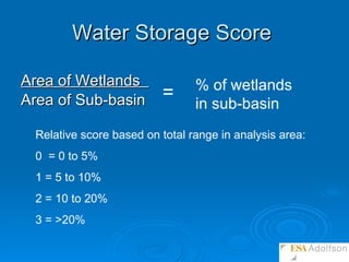 Area of Wetlands  Area of Sub-basin Water Storage Score   = % of wetlands in sub-basin Relative score based on total range in analysis area: 0  = 0 to 5% 1 = 5 to 10%  2 = 10 to 20%  3 = >20% 
