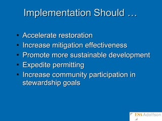 Implementation   Should … Accelerate restoration Increase mitigation effectiveness Promote more sustainable development Expedite permitting Increase community participation in stewardship goals 