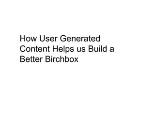 How User Generated
Content Helps us Build a
Better Birchbox
 