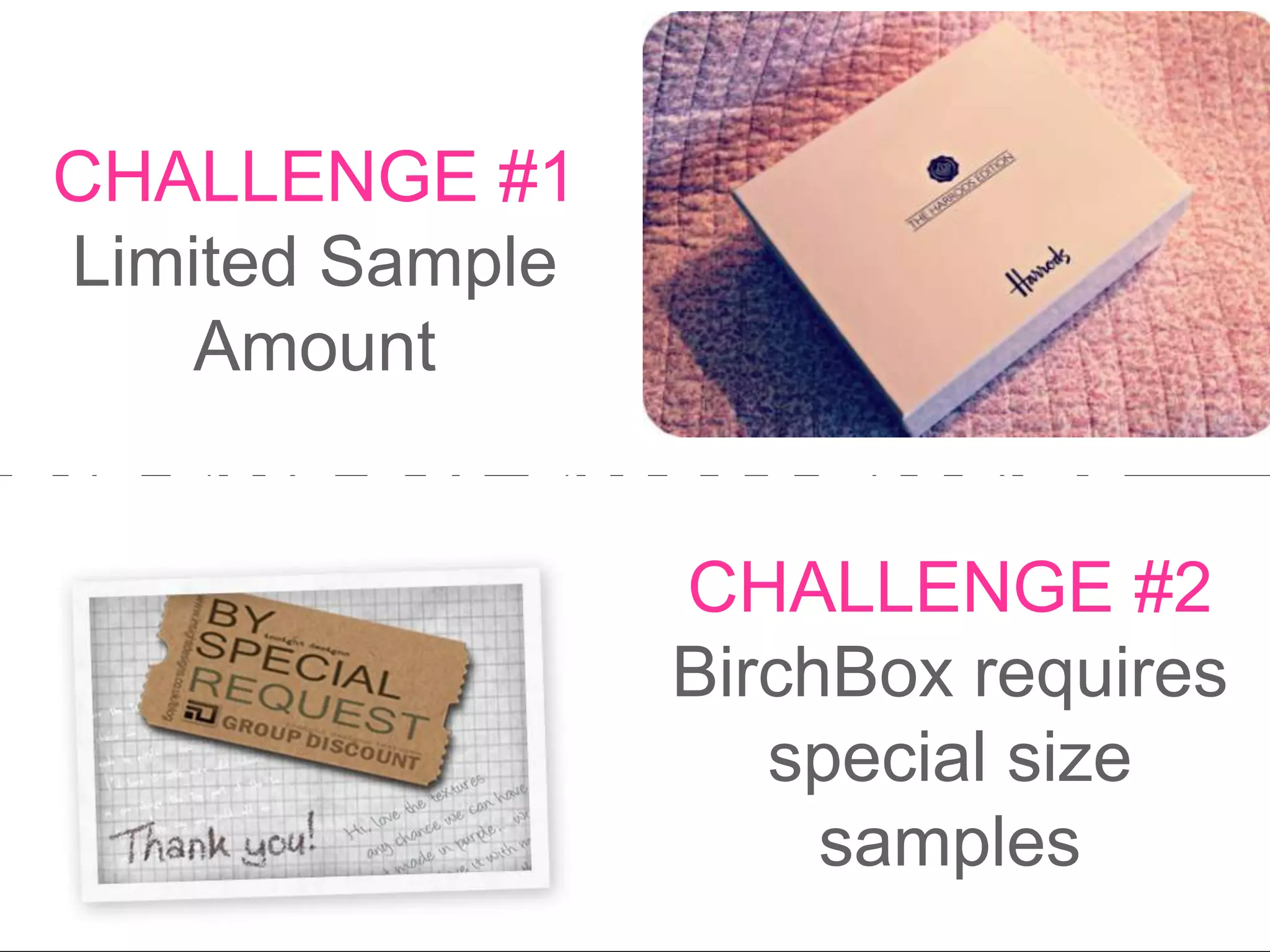 CHALLENGE #1
Limited Sample
Amount
CHALLENGE #2
BirchBox requires
special size
samples
BIRCHBOX CHALLENGES
 