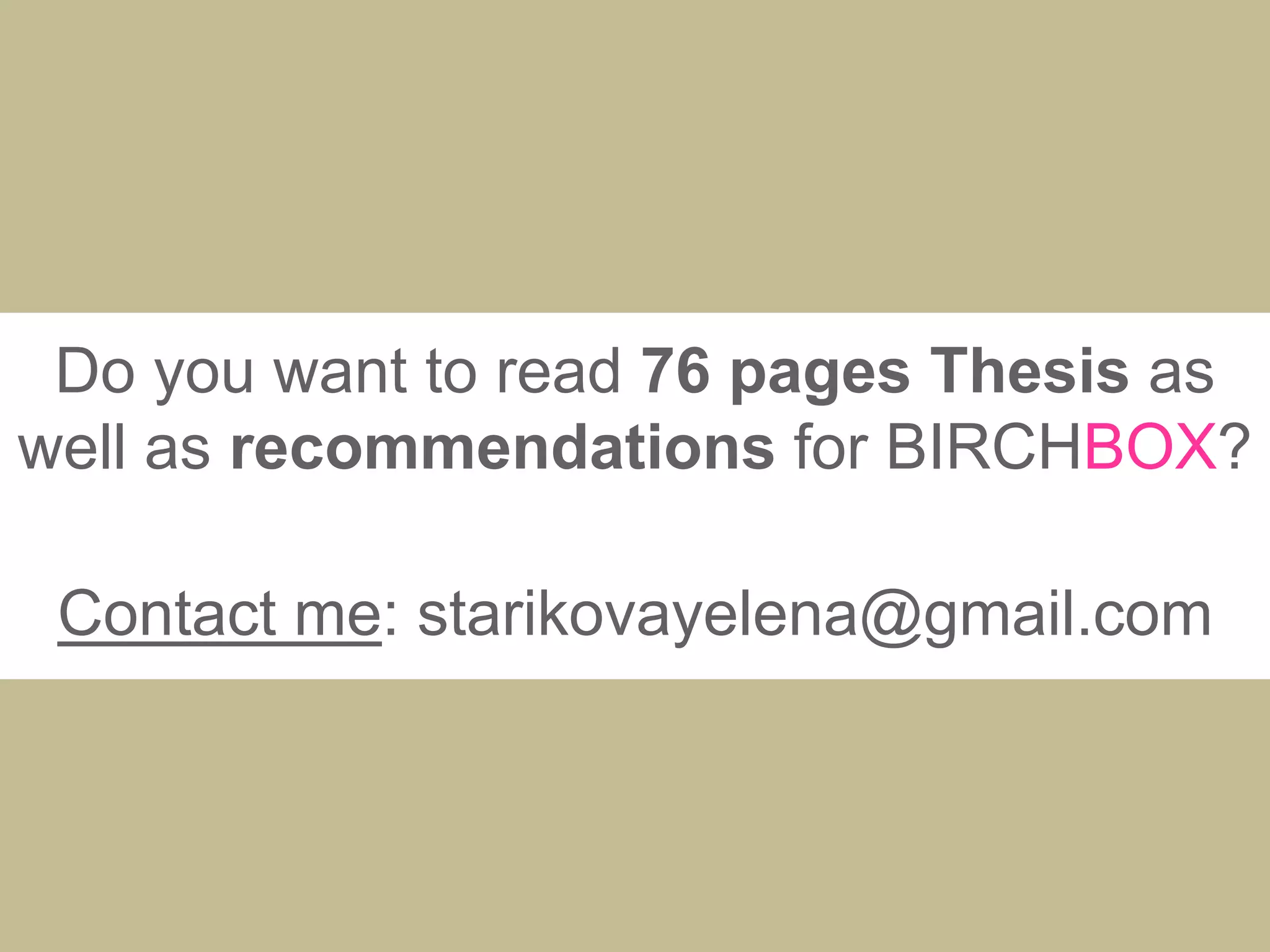 Do you want to read 76 pages Thesis as
well as recommendations for BIRCHBOX?
Contact me: starikovayelena@gmail.com
 