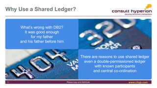 www.chyp.comPlease copy and distribute
Why Use a Shared Ledger?
13
What’s wrong with DB2?
It was good enough
for my father...
