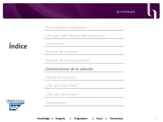 Presentación corporativa
¿Por qué SAP Invoice Management?

Índice

La solución
Proceso de negocio
Ejemplo de procesamiento
Características de la solución
Oferta de servicios
¿Por qué OpenText?
¿Por qué Birchman?

Conclusiones

32

 