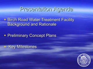 Presentation Agenda Birch Road Water Treatment Facility Background and Rationale Preliminary Concept Plans Key Milestones 