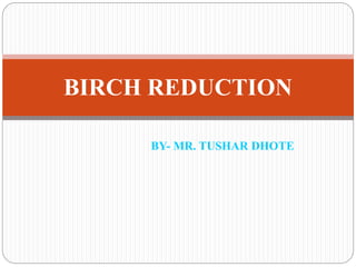 BY- MR. TUSHAR DHOTE
BIRCH REDUCTION
 