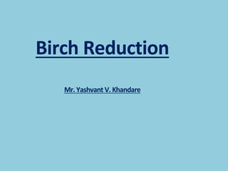 Birch Reduction
Mr. Yashvant V. Khandare
 