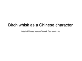 Birch whisk as a Chinese character
      Jiongkai Zhang, Markus Tammi, Taro Morimoto
 