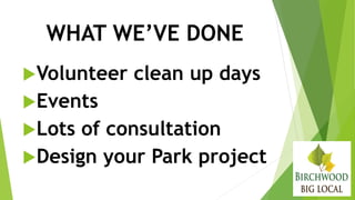 WHAT WE’VE DONE
Volunteer clean up days
Events
Lots of consultation
Design your Park project
 