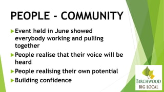 PEOPLE - COMMUNITY
Event held in June showed
everybody working and pulling
together
People realise that their voice will be
heard
People realising their own potential
Building confidence
 