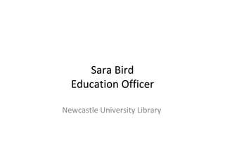 Sara Bird
  Education Officer

Newcastle University Library
 