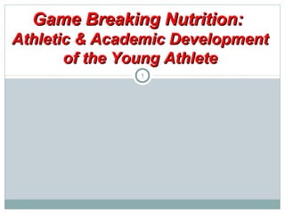 Game Breaking Nutrition:
Athletic & Academic Development
of the Young Athlete
1

 