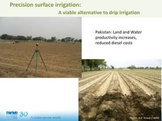 Precision surface irrigation:
A viable alternative to drip irrigation
Pakistan: Land and Water
productivity increases,
reduced diesel costs
Photos: Arif Anwar / IWMI
 