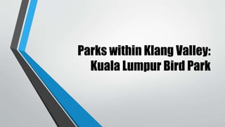 Parks within Klang Valley:
Kuala Lumpur Bird Park
 