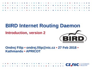 BIRD Internet Routing Daemon
Introduction, version 2
Ondrej Filip • ondrej.filip@nic.cz • 27 Feb 2018 •
Kathmandu • APRICOT
 