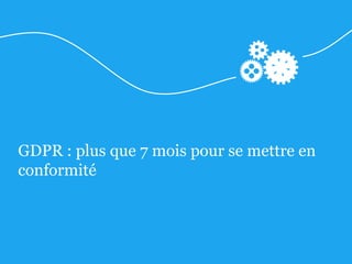 GDPR : plus que 7 mois pour se mettre en
conformité
 