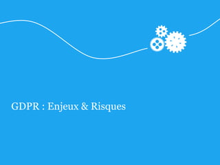 GDPR : Enjeux & Risques
 