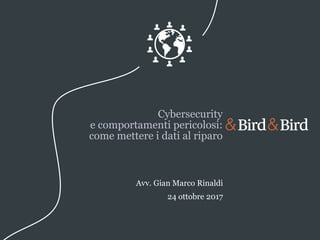 Cybersecurity
e comportamenti pericolosi:
come mettere i dati al riparo
Avv. Gian Marco Rinaldi
24 ottobre 2017
 