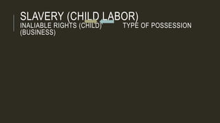 SLAVERY (CHILD LABOR)
INALIABLE RIGHTS (CHILD) TYPE OF POSSESSION
(BUSINESS)
 