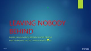 LEAVING NOBODY
BEHIND
BUSINESS INNOVATION RESEARCH DEVELOPMENT
UNITED NATIONS SPECIAL CONSULTATIVE STATUS