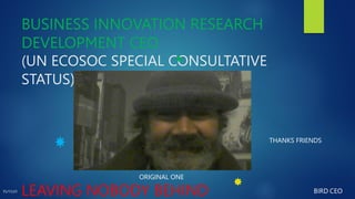 BUSINESS INNOVATION RESEARCH
DEVELOPMENT CEO
(UN ECOSOC SPECIAL CONSULTATIVE
STATUS)
LEAVING NOBODY BEHIND
ORIGINAL ONE
THANKS FRIENDS