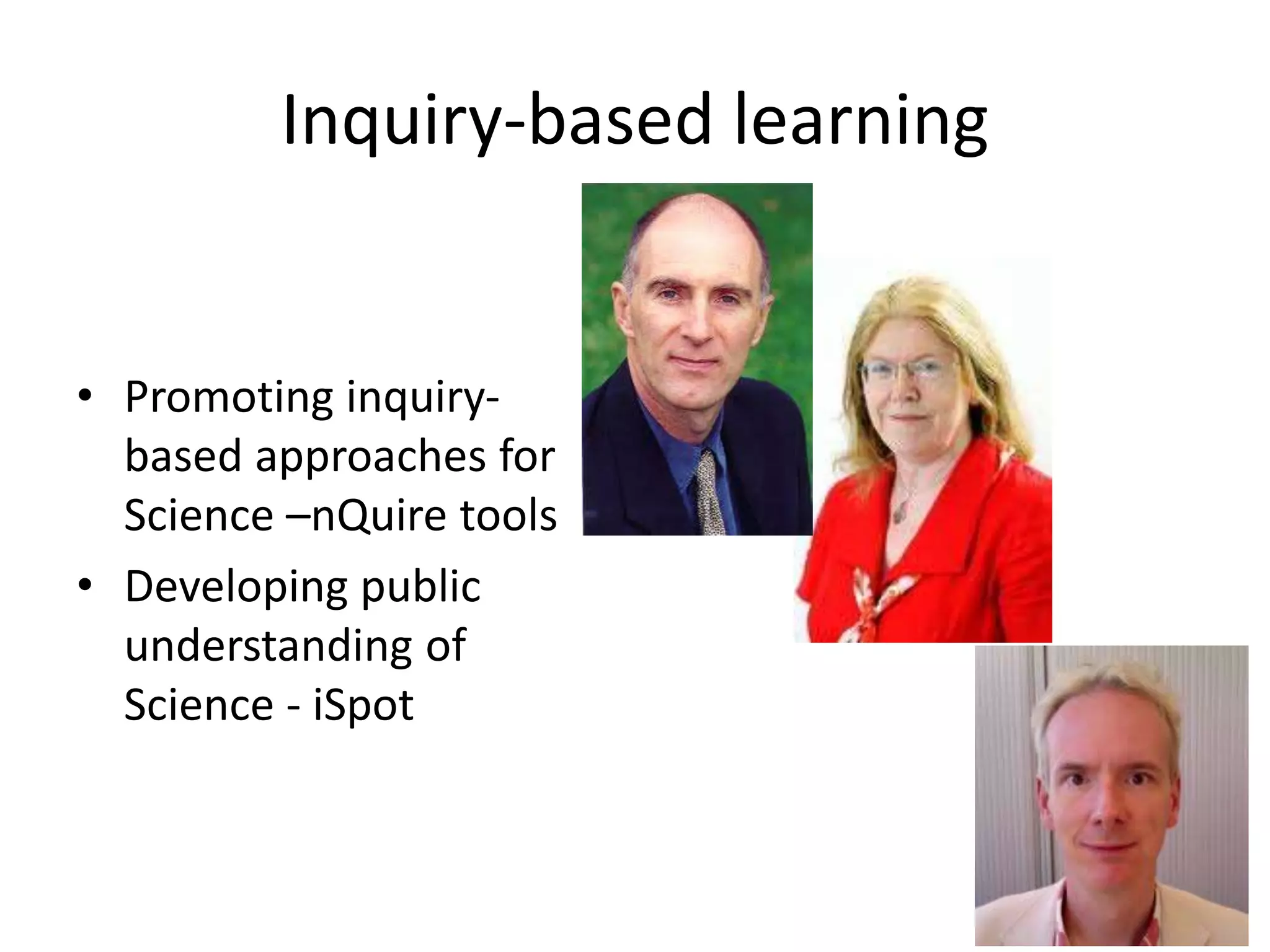 Inquiry-based learning
• Promoting inquiry-
based approaches for
Science –nQuire tools
• Developing public
understanding of
Science - iSpot
 