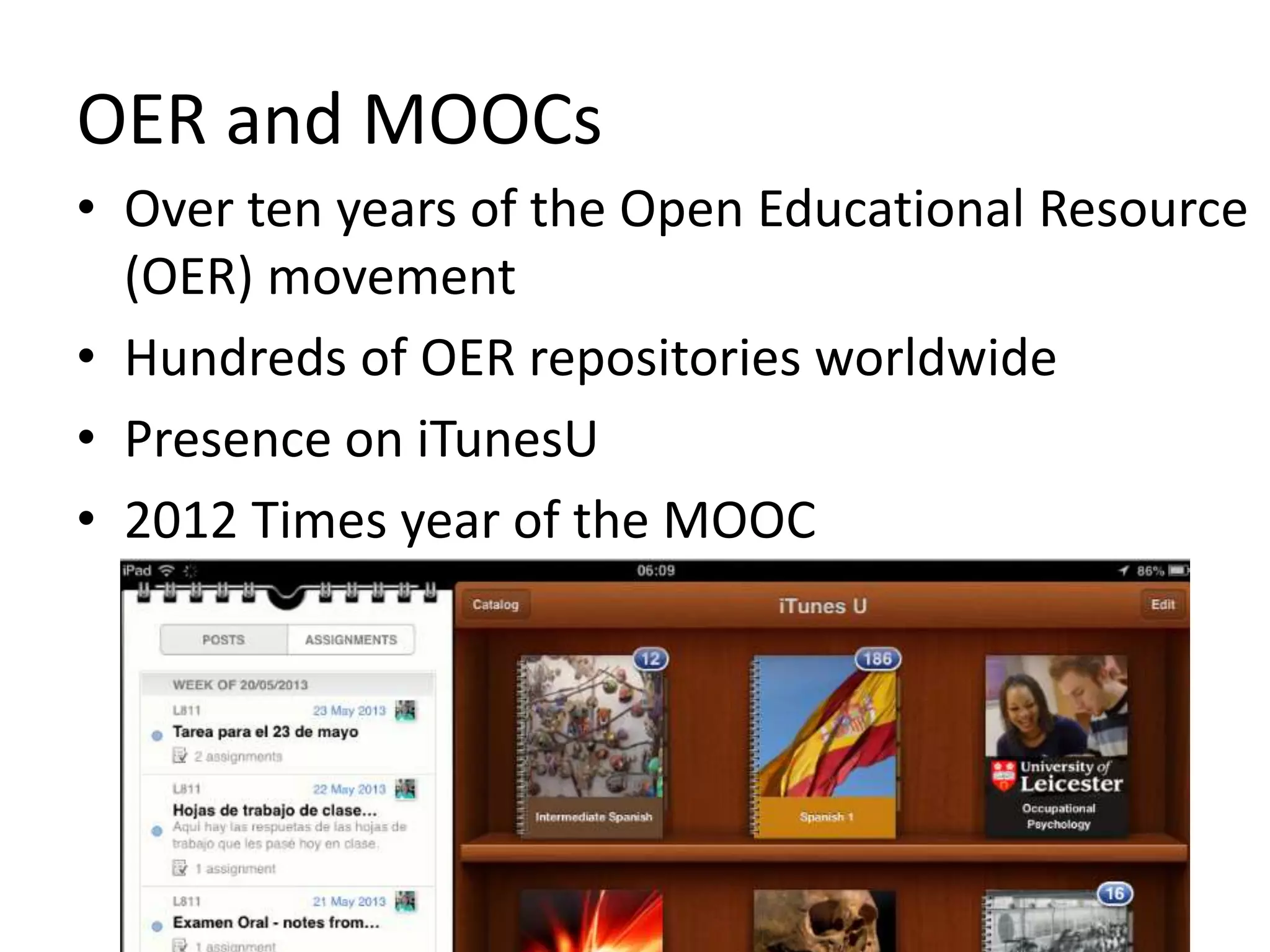 OER and MOOCs
• Over ten years of the Open Educational Resource
(OER) movement
• Hundreds of OER repositories worldwide
• Presence on iTunesU
• 2012 Times year of the MOOC
 