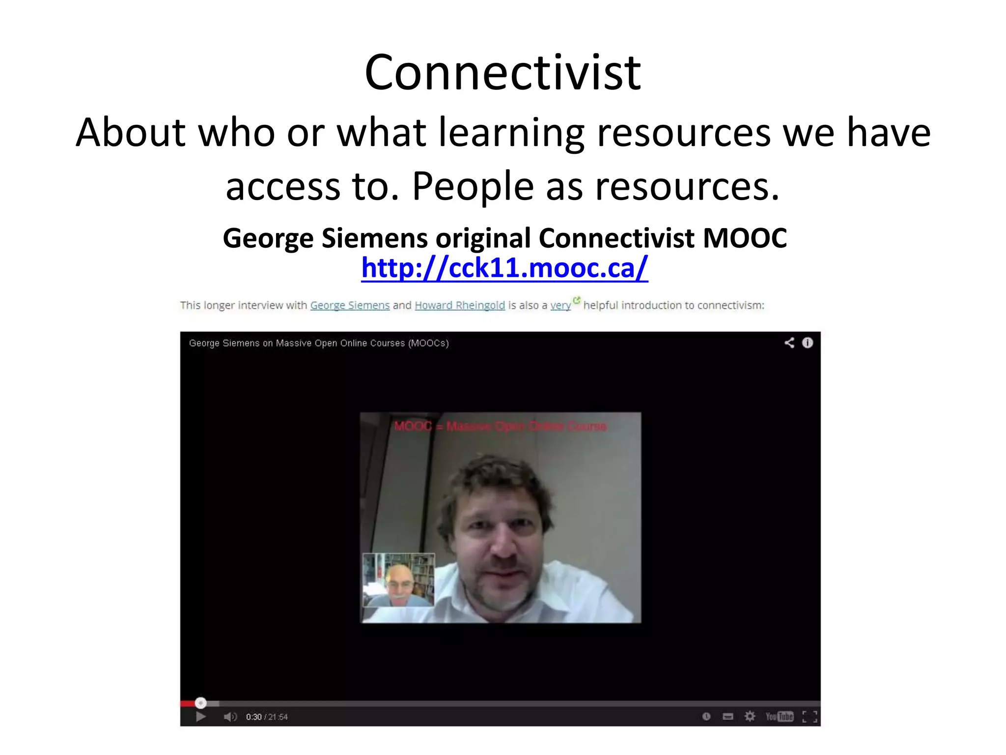 Connectivist
About who or what learning resources we have
access to. People as resources.
George Siemens original Connectivist MOOC
http://cck11.mooc.ca/
 
