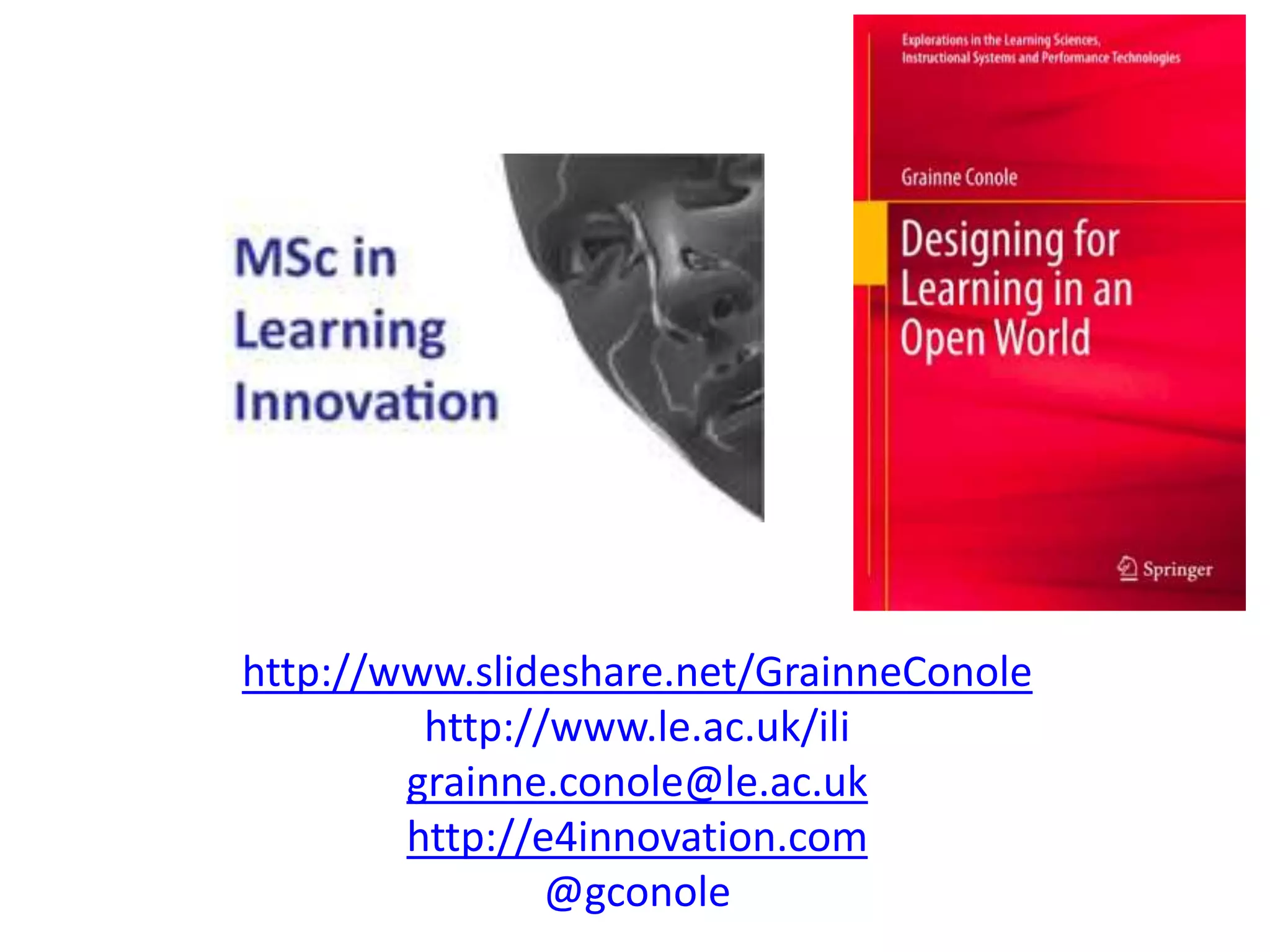 http://www.slideshare.net/GrainneConole
http://www.le.ac.uk/ili
grainne.conole@le.ac.uk
http://e4innovation.com
@gconole
 