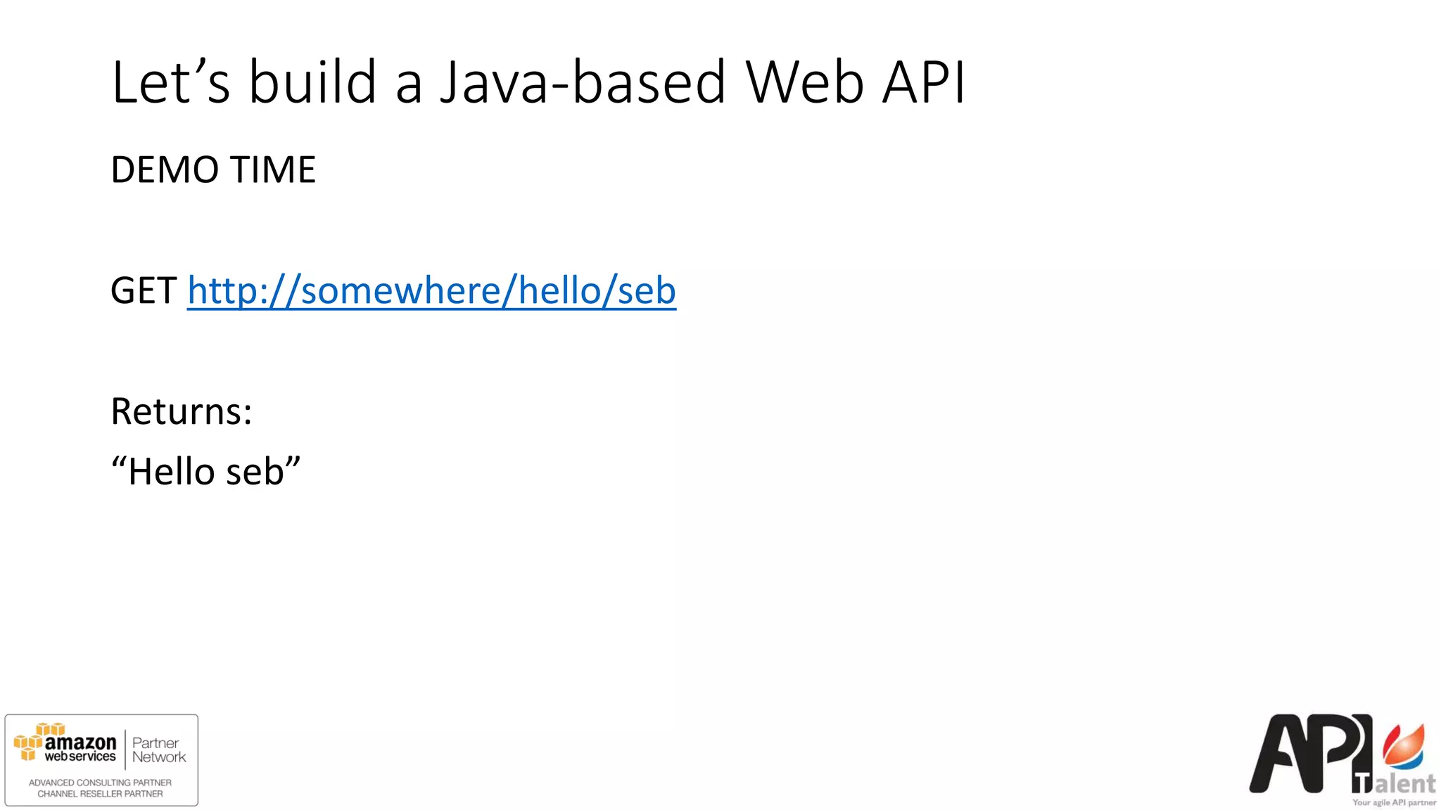 Let’s build a Java-based Web API
DEMO TIME
GET http://somewhere/hello/seb
Returns:
“Hello seb”
 