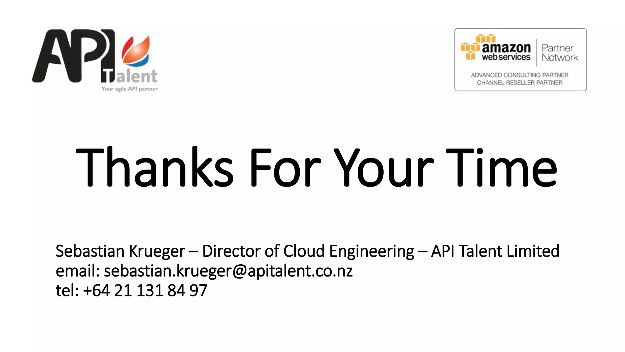 Thanks For Your Time
Sebastian Krueger – Director of Cloud Engineering – API Talent Limited
email: sebastian.krueger@apitalent.co.nz
tel: +64 21 131 84 97
 