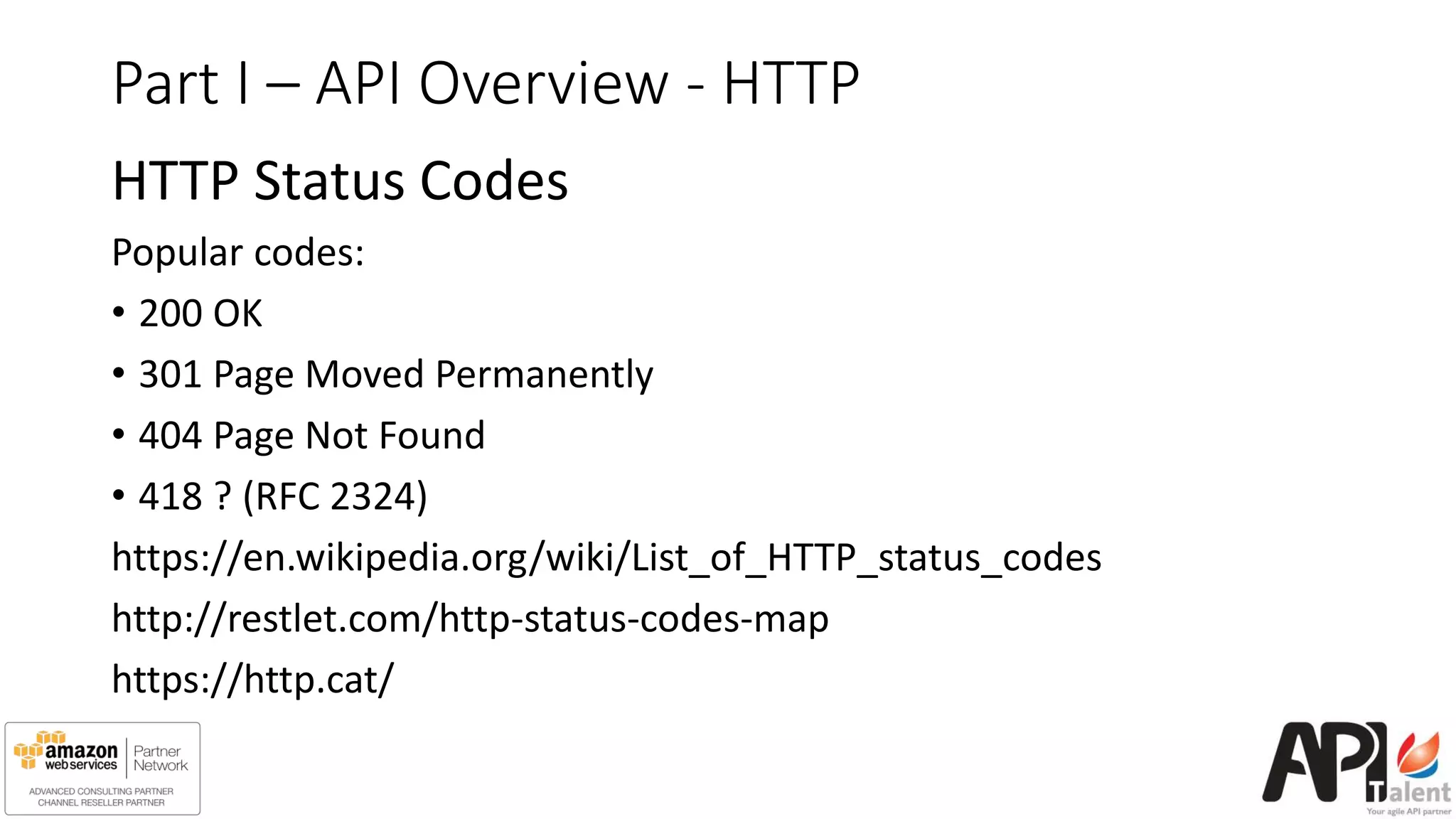 Part I – API Overview - HTTP
HTTP Status Codes
Popular codes:
• 200 OK
• 301 Page Moved Permanently
• 404 Page Not Found
• 418 ? (RFC 2324)
https://en.wikipedia.org/wiki/List_of_HTTP_status_codes
http://restlet.com/http-status-codes-map
https://http.cat/
 