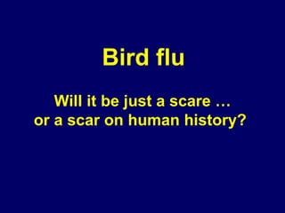 Will it be just a scare … or a scar on human history?   Bird flu 