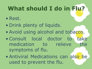 What should I do in Flu? <ul><li>Rest. </li></ul><ul><li>Drink plenty of liquids. </li></ul><ul><li>Avoid using alcohol an...