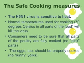 The Safe Cooking measures <ul><li>The H5N1 virus is sensitive to heat. </li></ul><ul><li>Normal temperatures used for cook...