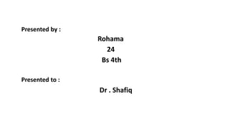 Rohama
24
Bs 4th
Presented by :
Presented to :
Dr . Shafiq
 