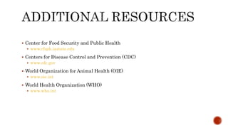  Center for Food Security and Public Health
 www.cfsph.iastate.edu
 Centers for Disease Control and Prevention (CDC)
 www.cdc.gov
 World Organization for Animal Health (OIE)
 www.oie.int
 World Health Organization (WHO)
 www.who.int
Center for Food Security and Public Health, Iowa State University, 2013
 