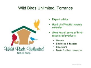 Wild Birds Unlimited, Torrance
 Expert advice
 Good bird/habitat events
calendar
 Shop has all sorts of bird-
associated products:
 Garden
 Bird food & feeders
 Binoculars
 Books & other resources
© Project SOUND
 