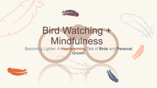 Bird Watching +
Mindfulness
Becoming Lighter: A Heartwarming Tale of Birds and Personal
Growth
 