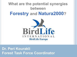 What are the potential synergies
              between
    Forestry and Natura2000?




Dr. Peri Kourakli
Forest Task Force Coordinator
 