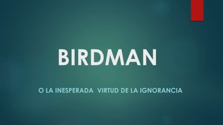 BIRDMAN
O LA INESPERADA VIRTUD DE LA IGNORANCIA
 